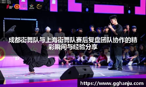 成都街舞队与上海街舞队赛后复盘团队协作的精彩瞬间与经验分享