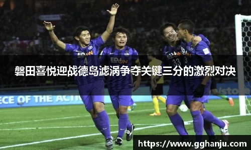 磐田喜悦迎战德岛滤涡争夺关键三分的激烈对决
